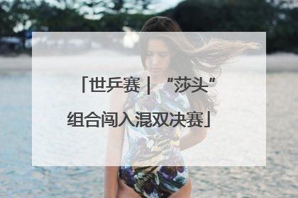 世乒赛｜“莎头”组合闯入混双决赛