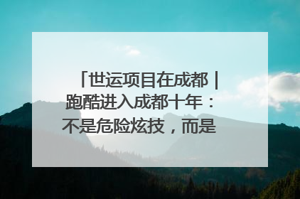 世运项目在成都｜跑酷进入成都十年：不是危险炫技，而是教会人自救
