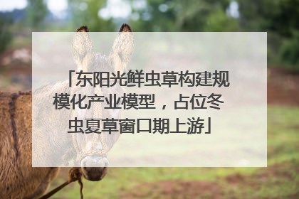 东阳光鲜虫草构建规模化产业模型，占位冬虫夏草窗口期上游