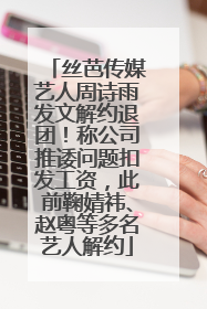 丝芭传媒艺人周诗雨发文解约退团！称公司推诿问题扣发工资，此前鞠婧祎、赵粤等多名艺人解约