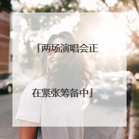两场演唱会正在紧张筹备中