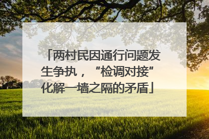 两村民因通行问题发生争执，“检调对接”化解一墙之隔的矛盾