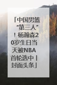 中国男篮“第三人”！杨瀚森20岁生日当天被NBA首轮选中丨封面头条