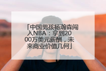 中国男孩杨瀚森闯入NBA：拿到2000万美元薪酬，未来商业价值几何