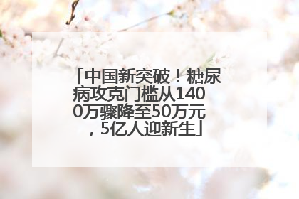 中国新突破！糖尿病攻克门槛从1400万骤降至50万元，5亿人迎新生