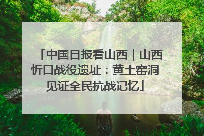 中国日报看山西｜山西忻口战役遗址：黄土窑洞见证全民抗战记忆