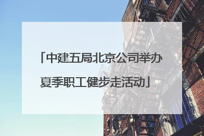 中建五局北京公司举办夏季职工健步走活动