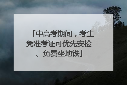 中高考期间，考生凭准考证可优先安检、免费坐地铁