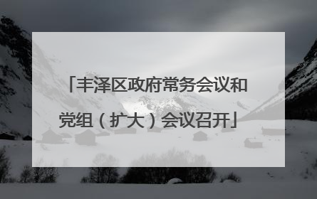 丰泽区政府常务会议和党组（扩大）会议召开
