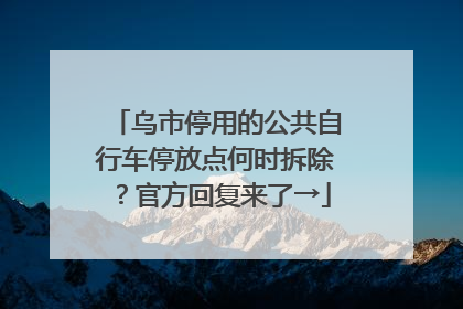 乌市停用的公共自行车停放点何时拆除？官方回复来了→
