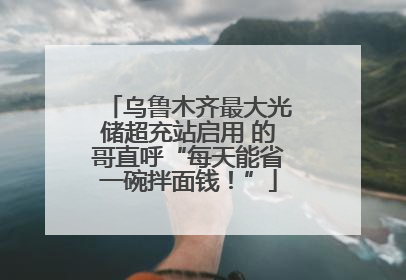 乌鲁木齐最大光储超充站启用 的哥直呼“每天能省一碗拌面钱！”