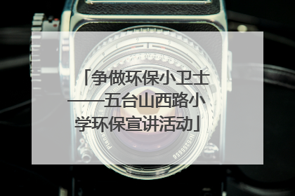 争做环保小卫士——五台山西路小学环保宣讲活动
