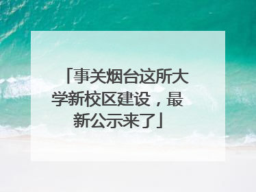事关烟台这所大学新校区建设，最新公示来了