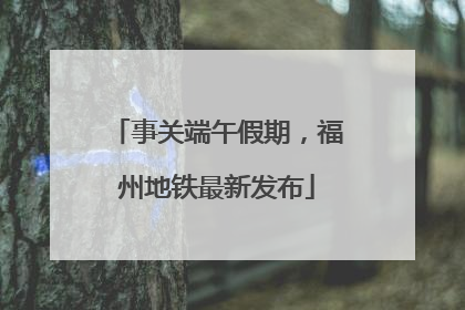 事关端午假期，福州地铁最新发布
