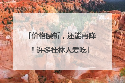 价格腰斩，还能再降！许多桂林人爱吃