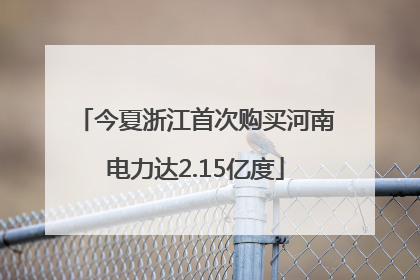 今夏浙江首次购买河南电力达2.15亿度