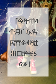 今年前4个月广东省民营企业进出口增长5.6%