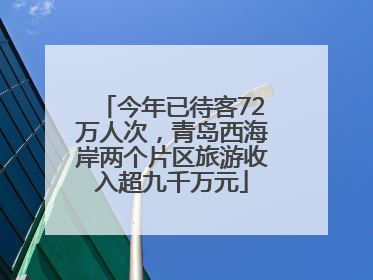 今年已待客72万人次，青岛西海岸两个片区旅游收入超九千万元