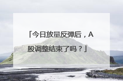 今日放量反弹后，A股调整结束了吗？