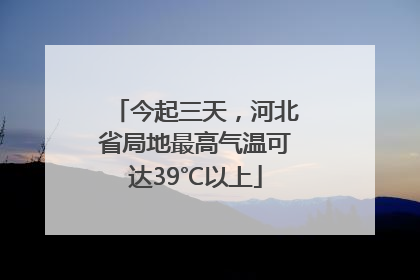 今起三天，河北省局地最高气温可达39℃以上