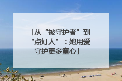 从“被守护者”到“点灯人”：她用爱守护更多童心