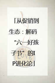 从促销到生态：解码“六一好孩子节”的IP进化论