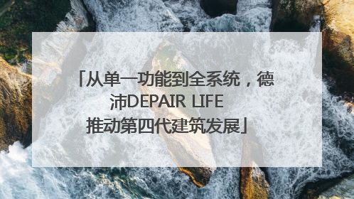 从单一功能到全系统，德沛DEPAIR LIFE推动第四代建筑发展