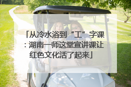 从冷水浴到“工”字课：湖南一师这堂宣讲课让红色文化活了起来