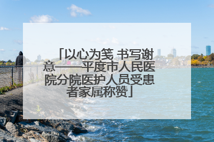 以心为笺 书写谢意——平度市人民医院分院医护人员受患者家属称赞