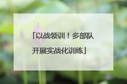以战领训！多部队开展实战化训练
