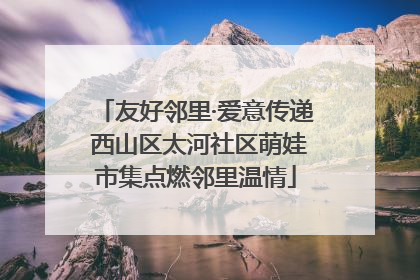 友好邻里·爱意传递 西山区太河社区萌娃市集点燃邻里温情