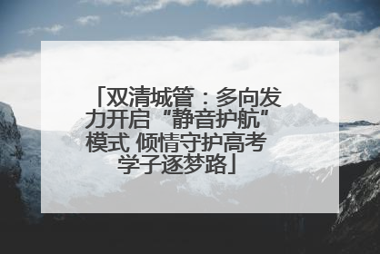 双清城管：多向发力开启“静音护航”模式 倾情守护高考学子逐梦路