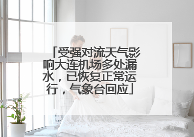 受强对流天气影响大连机场多处漏水，已恢复正常运行，气象台回应