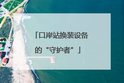口岸站换装设备的“守护者”