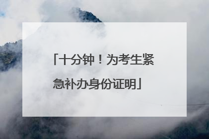 十分钟！为考生紧急补办身份证明