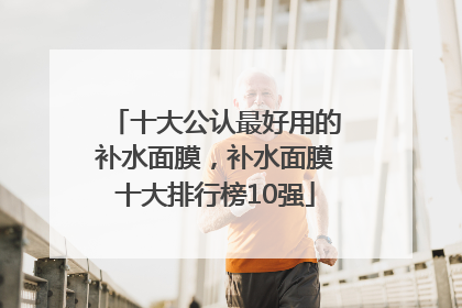 十大公认最好用的补水面膜，补水面膜十大排行榜10强