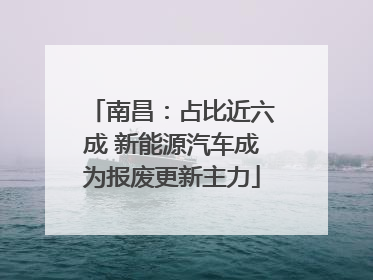 南昌：占比近六成 新能源汽车成为报废更新主力