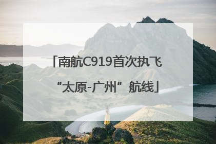 南航C919首次执飞“太原-广州”航线