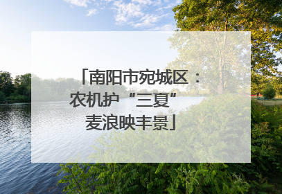 南阳市宛城区：农机护“三夏” 麦浪映丰景