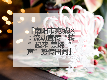 南阳市宛城区：流动宣传“转”起来 禁烧“声”势传田间