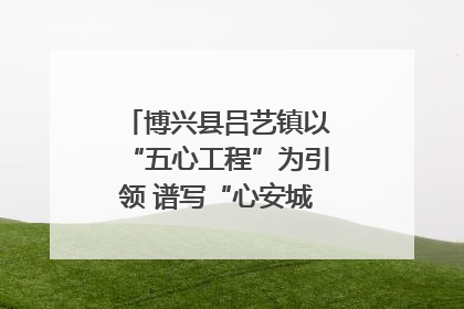博兴县吕艺镇以“五心工程”为引领 谱写“心安城市”建设新篇章