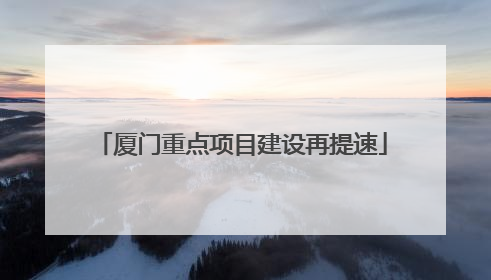厦门重点项目建设再提速