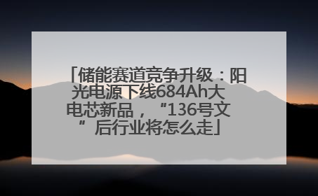 储能赛道竞争升级：阳光电源下线684Ah大电芯新品，“136号文”后行业将怎么走