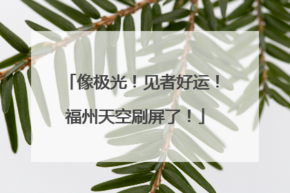 像极光！见者好运！福州天空刷屏了！