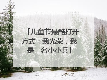 儿童节最酷打开方式：我光荣，我是一名小小兵
