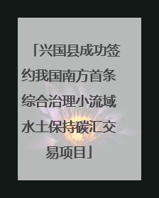 兴国县成功签约我国南方首条综合治理小流域水土保持碳汇交易项目