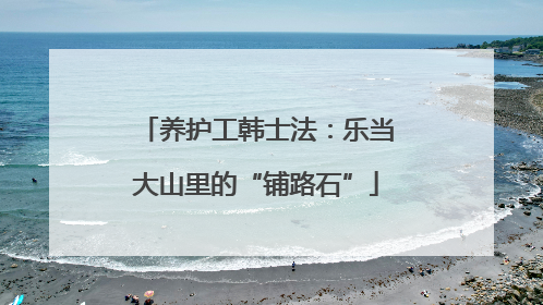 养护工韩士法：乐当大山里的“铺路石”