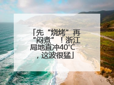 先“烧烤”再“闷煮”！浙江局地直冲40℃，这波很猛