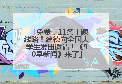 免费，11条主题线路！建德向全国大学生发出邀请！《90早新闻》来了