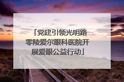 党建引领光明路 零陵爱尔眼科医院开展爱眼公益行动